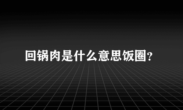 回锅肉是什么意思饭圈？