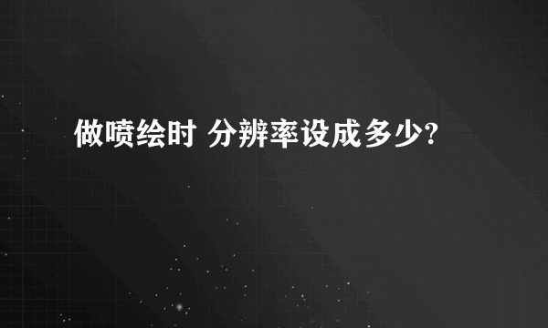 做喷绘时 分辨率设成多少?