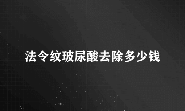 法令纹玻尿酸去除多少钱