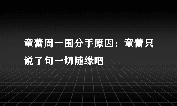 童蕾周一围分手原因：童蕾只说了句一切随缘吧