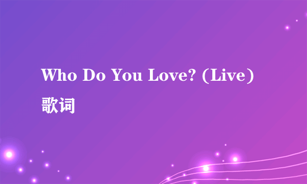 Who Do You Love? (Live) 歌词