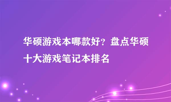 华硕游戏本哪款好？盘点华硕十大游戏笔记本排名