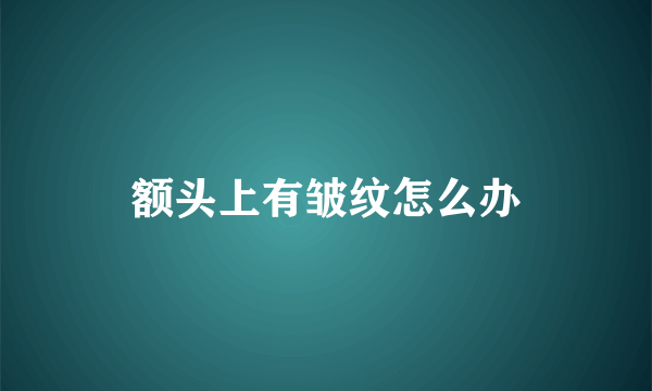 额头上有皱纹怎么办