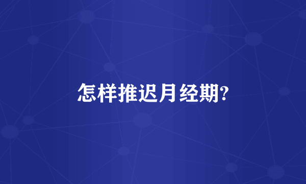 怎样推迟月经期?