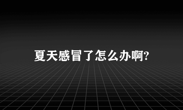 夏天感冒了怎么办啊?