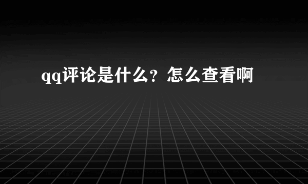 qq评论是什么？怎么查看啊