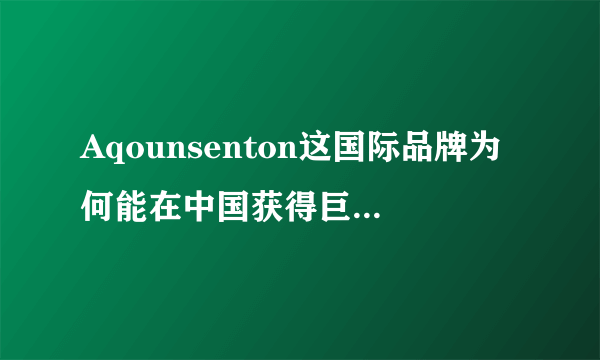 Aqounsenton这国际品牌为何能在中国获得巨大成功？