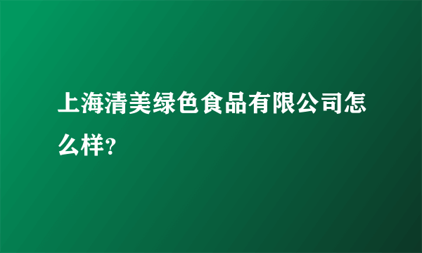 上海清美绿色食品有限公司怎么样？