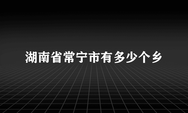 湖南省常宁市有多少个乡