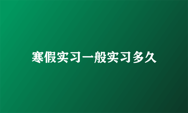 寒假实习一般实习多久