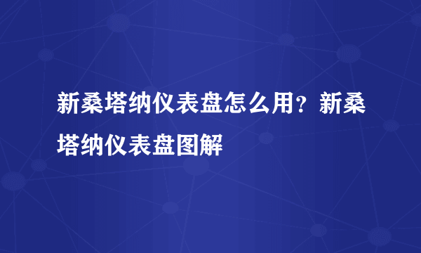 新桑塔纳仪表盘怎么用？新桑塔纳仪表盘图解