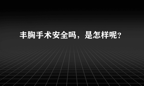 丰胸手术安全吗，是怎样呢？