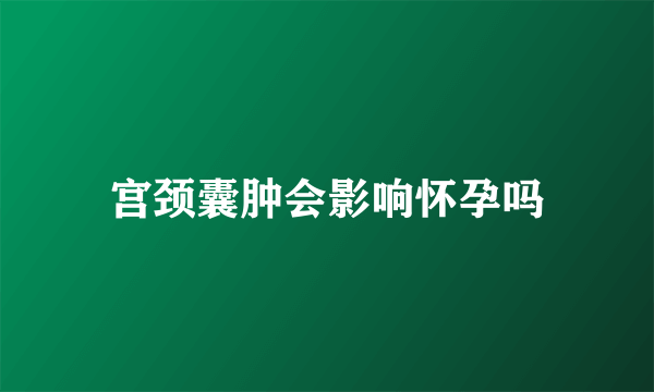 宫颈囊肿会影响怀孕吗