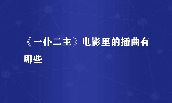 《一仆二主》电影里的插曲有哪些