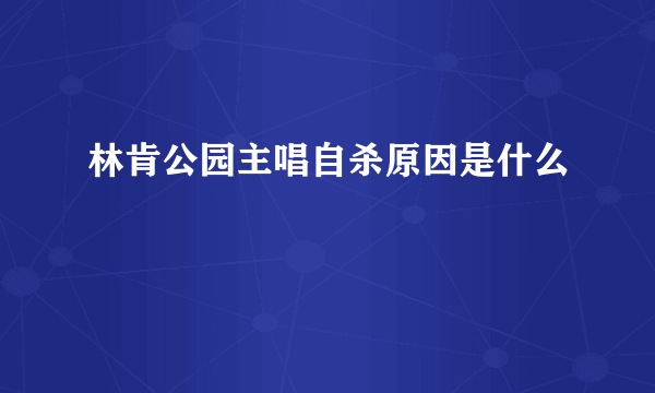 林肯公园主唱自杀原因是什么