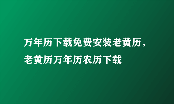 万年历下载免费安装老黄历，老黄历万年历农历下载