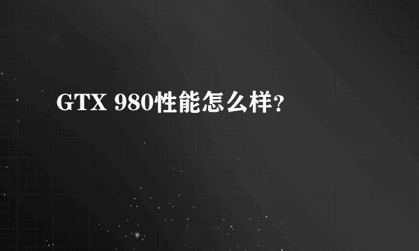 GTX 980性能怎么样？