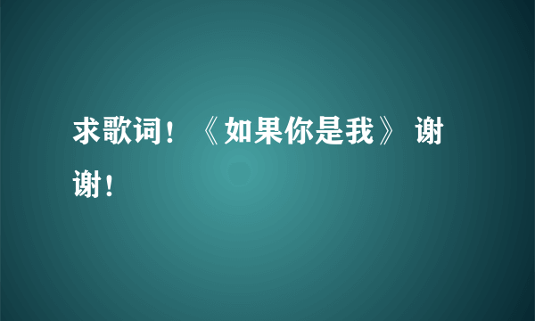 求歌词！《如果你是我》 谢谢！