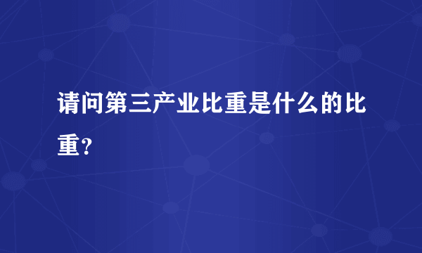 请问第三产业比重是什么的比重？