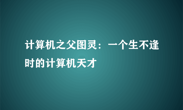 计算机之父图灵：一个生不逢时的计算机天才