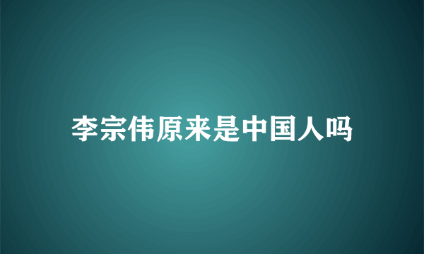 李宗伟原来是中国人吗