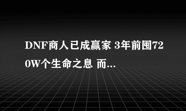 DNF商人已成赢家 3年前囤720W个生命之息 而今拍卖行翻4倍