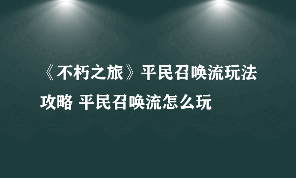 《不朽之旅》平民召唤流玩法攻略 平民召唤流怎么玩