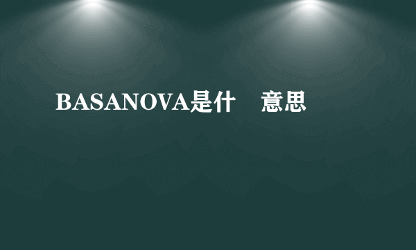 BASANOVA是什麼意思