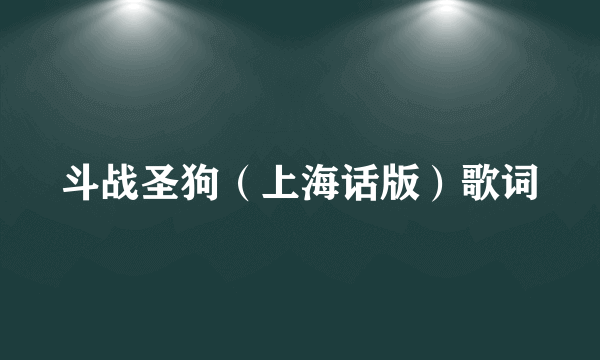 斗战圣狗（上海话版）歌词