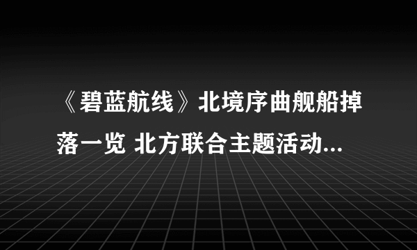 《碧蓝航线》北境序曲舰船掉落一览 北方联合主题活动打捞汇总