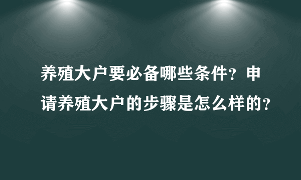 养殖大户要必备哪些条件？申请养殖大户的步骤是怎么样的？