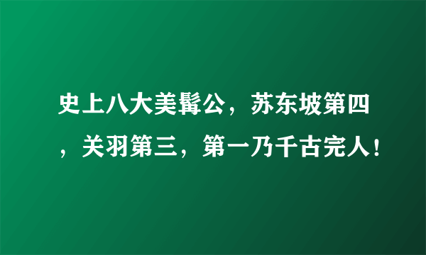 史上八大美髯公，苏东坡第四，关羽第三，第一乃千古完人！