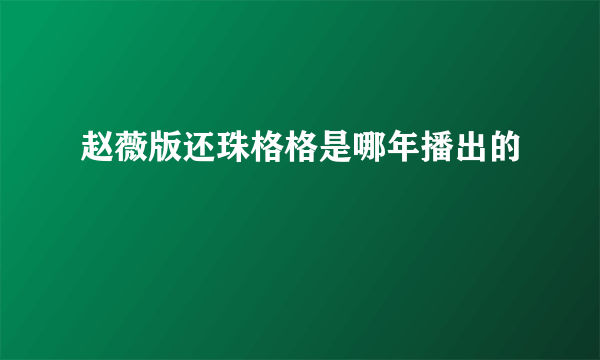 赵薇版还珠格格是哪年播出的