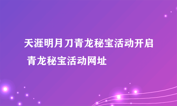 天涯明月刀青龙秘宝活动开启 青龙秘宝活动网址