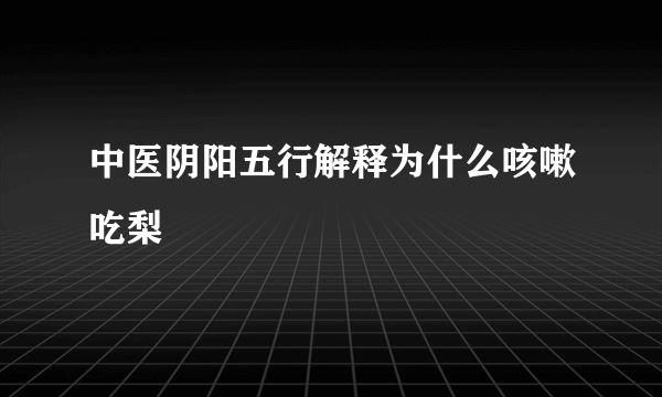 中医阴阳五行解释为什么咳嗽吃梨