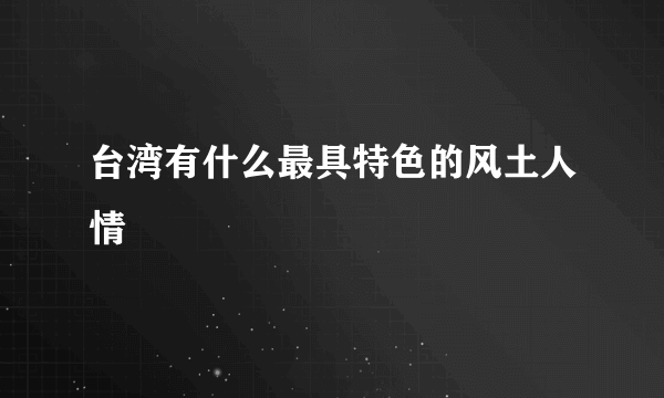 台湾有什么最具特色的风土人情