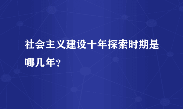 社会主义建设十年探索时期是哪几年？