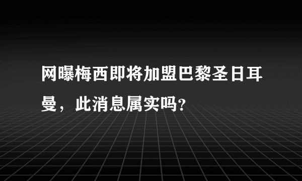 网曝梅西即将加盟巴黎圣日耳曼，此消息属实吗？