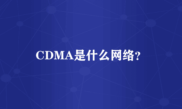 CDMA是什么网络？