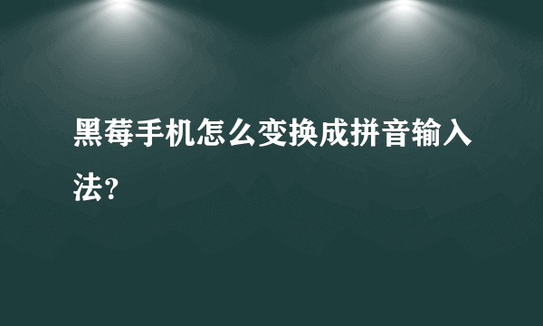 黑莓手机怎么变换成拼音输入法？