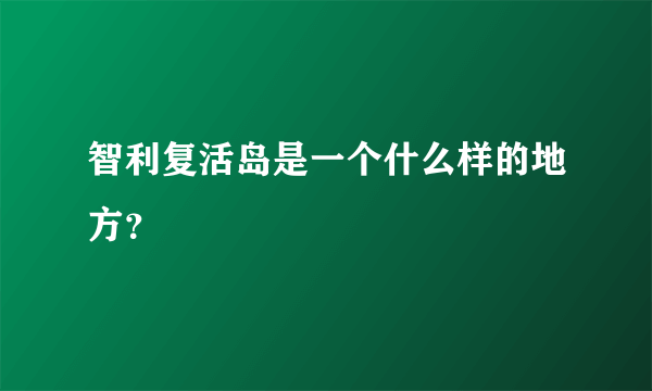 智利复活岛是一个什么样的地方？