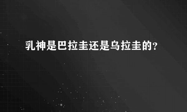 乳神是巴拉圭还是乌拉圭的？