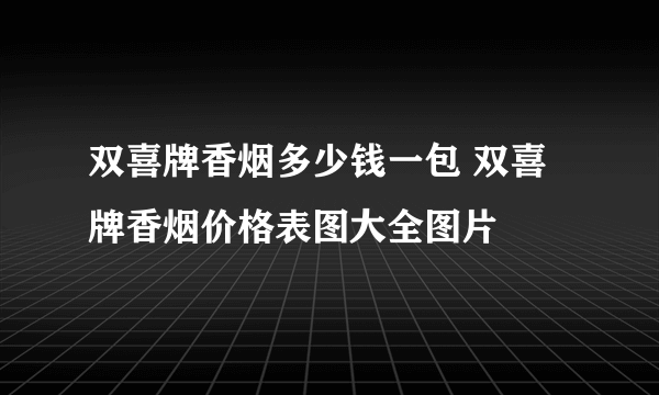 双喜牌香烟多少钱一包 双喜牌香烟价格表图大全图片