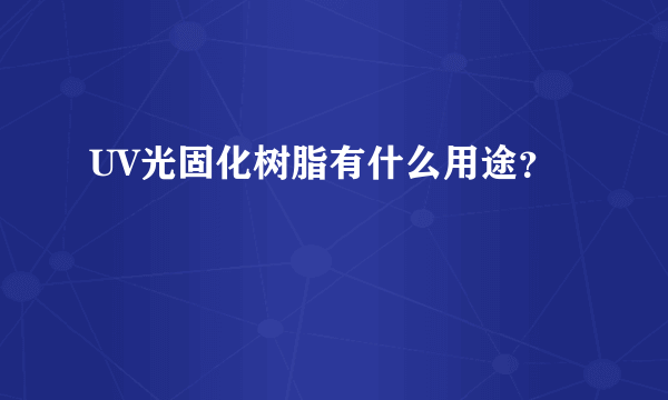 UV光固化树脂有什么用途？