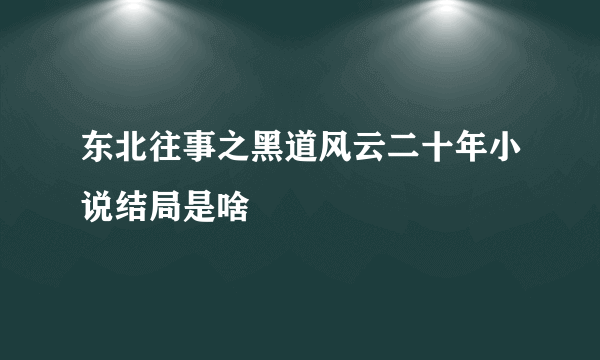 东北往事之黑道风云二十年小说结局是啥