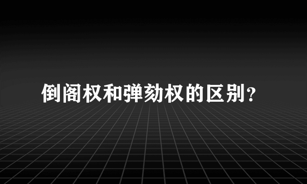 倒阁权和弹劾权的区别？