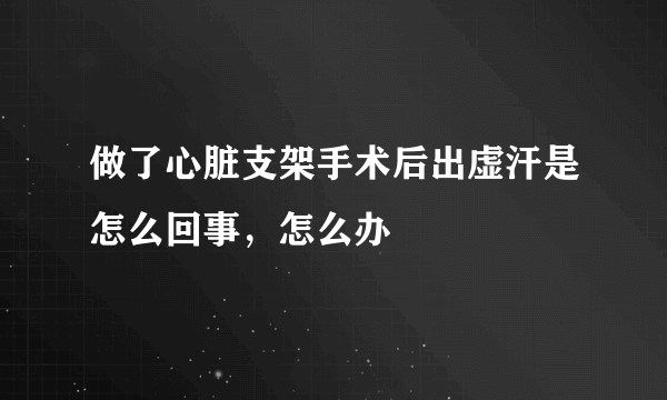 做了心脏支架手术后出虚汗是怎么回事，怎么办