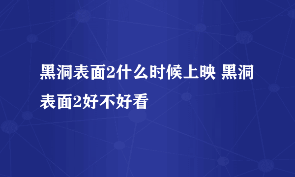 黑洞表面2什么时候上映 黑洞表面2好不好看