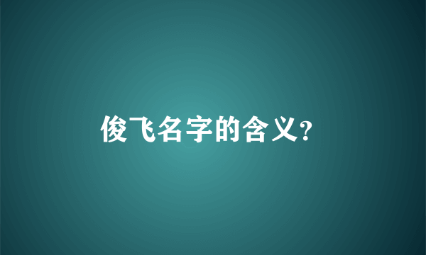 俊飞名字的含义？