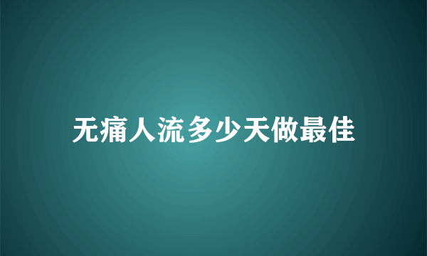 无痛人流多少天做最佳